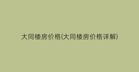 大同最新房?jī)r(jià)揭秘與動(dòng)態(tài)更新????